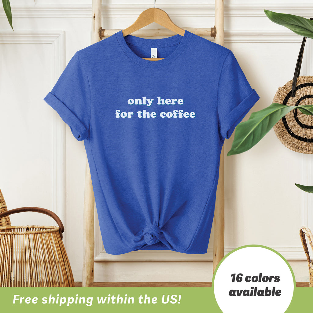 Only Here for the Coffee T-Shirt